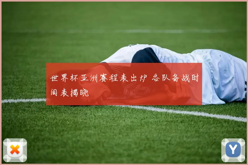 世界杯亚洲赛程表出炉 各队备战时间表揭晓