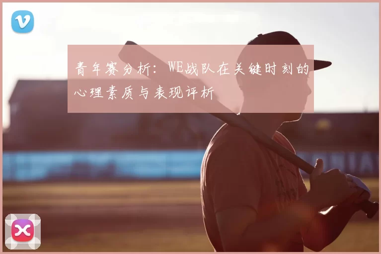 青年赛分析:WE战队在关键时刻的心理素质与表现评析