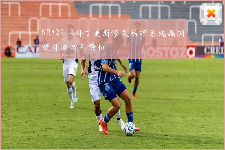 NBA2K14补丁更新修复防守系统漏洞提升游戏平衡性
