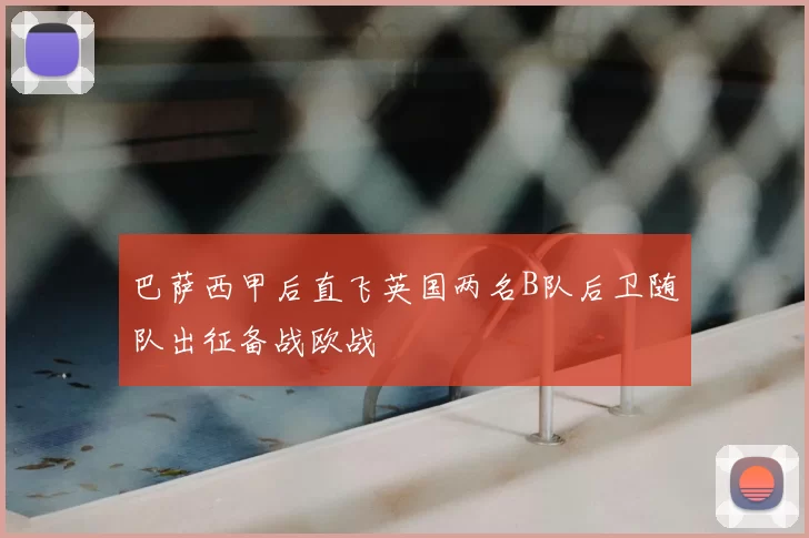 巴萨西甲后直飞英国两名B队后卫随队出征备战欧战