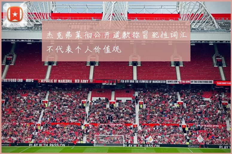 杰克弗莱彻公开道歉称冒犯性词汇不代表个人价值观