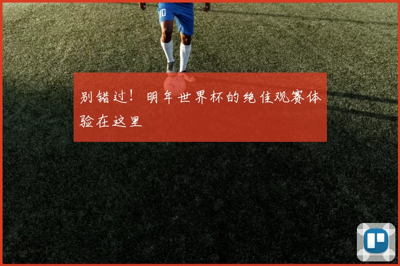 别错过!明年世界杯的绝佳观赛体验在这里