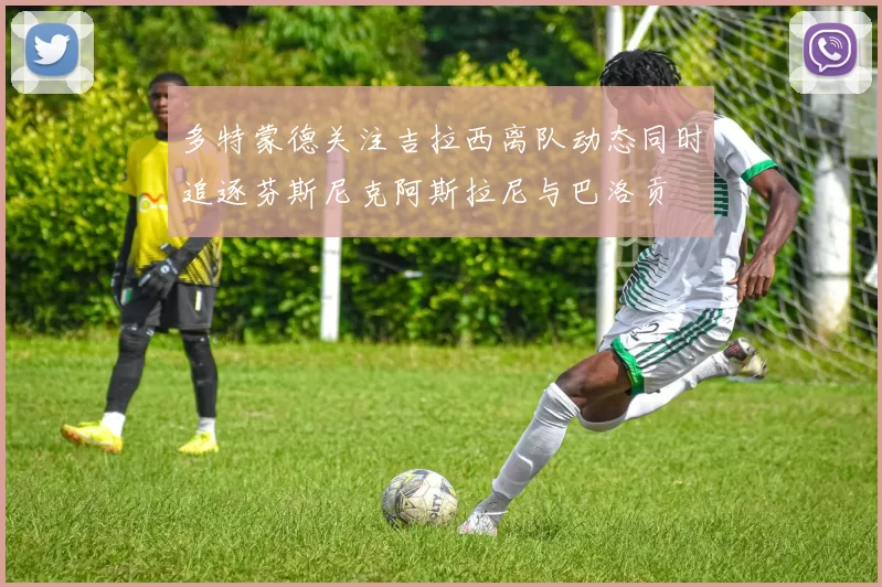 多特蒙德关注吉拉西离队动态同时追逐芬斯尼克阿斯拉尼与巴洛贡