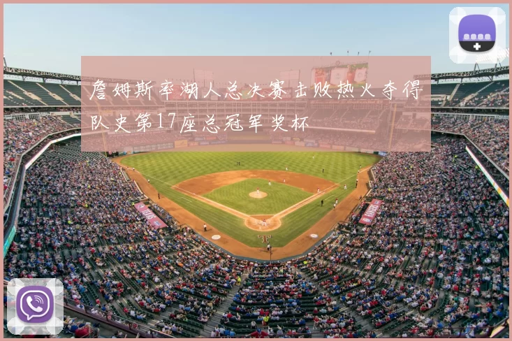 詹姆斯率湖人总决赛击败热火夺得队史第17座总冠军奖杯
