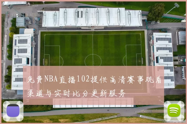 免费NBA直播102提供高清赛事观看渠道与实时比分更新服务