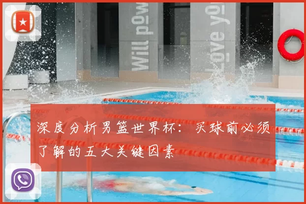 深度分析男篮世界杯:买球前必须了解的五大关键因素