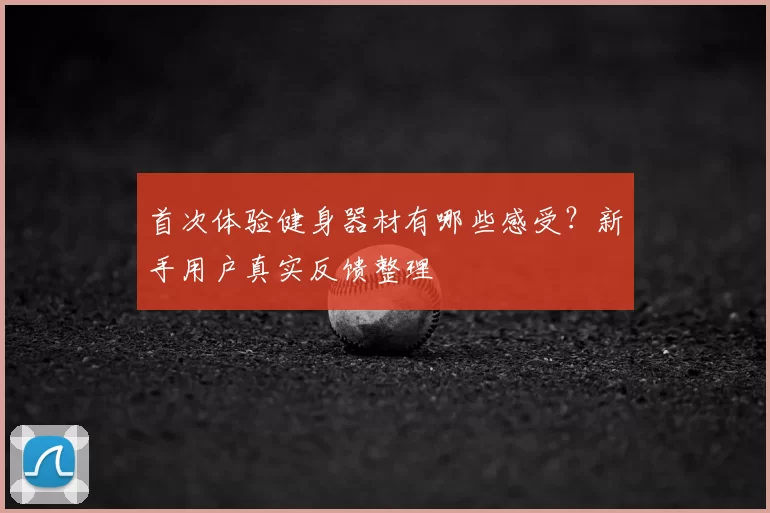 首次体验健身器材有哪些感受?新手用户真实反馈整理