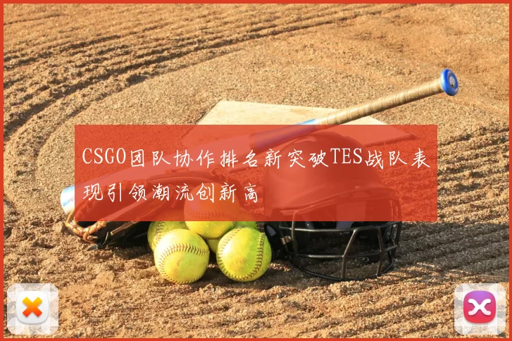 CSGO团队协作排名新突破TES战队表现引领潮流创新高
