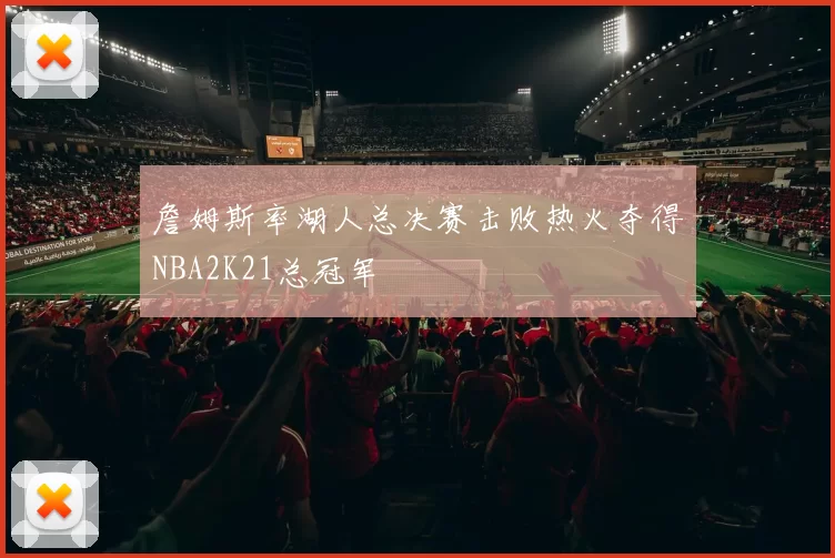 詹姆斯率湖人总决赛击败热火夺得NBA2K21总冠军