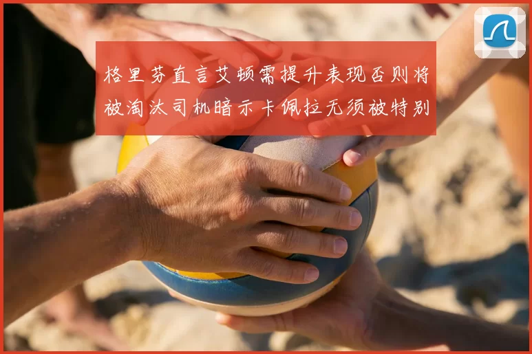 格里芬直言艾顿需提升表现否则将被淘汰司机暗示卡佩拉无须被特别提及