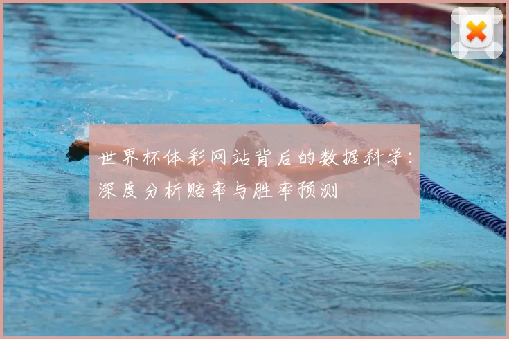 世界杯体彩网站背后的数据科学：深度分析赔率与胜率预测