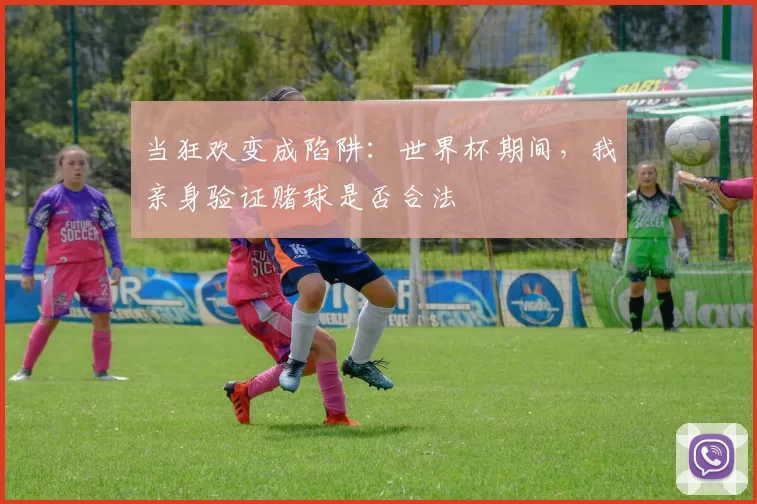 当狂欢变成陷阱:世界杯期间,我亲身验证赌球是否合法