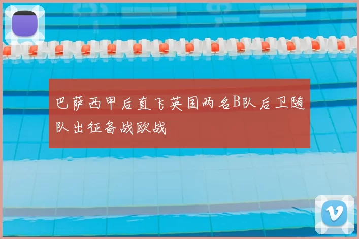 巴萨西甲后直飞英国两名B队后卫随队出征备战欧战