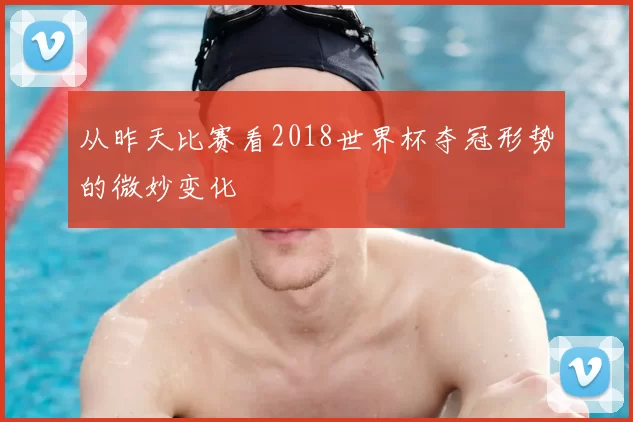 从昨天比赛看2018世界杯夺冠形势的微妙变化