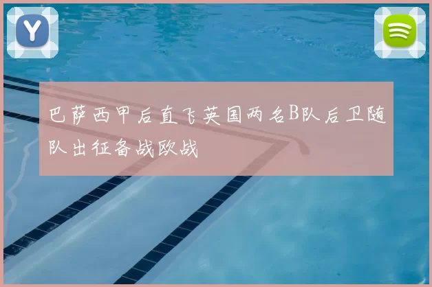 巴萨西甲后直飞英国两名B队后卫随队出征备战欧战