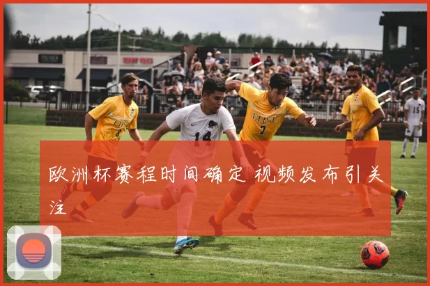 欧洲杯赛程时间确定 视频发布引关注