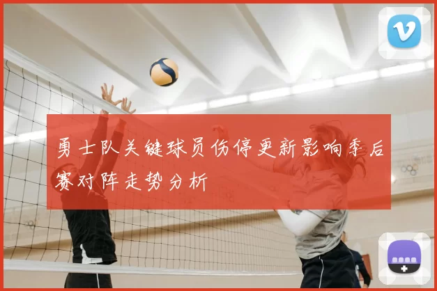 勇士队关键球员伤停更新影响季后赛对阵走势分析