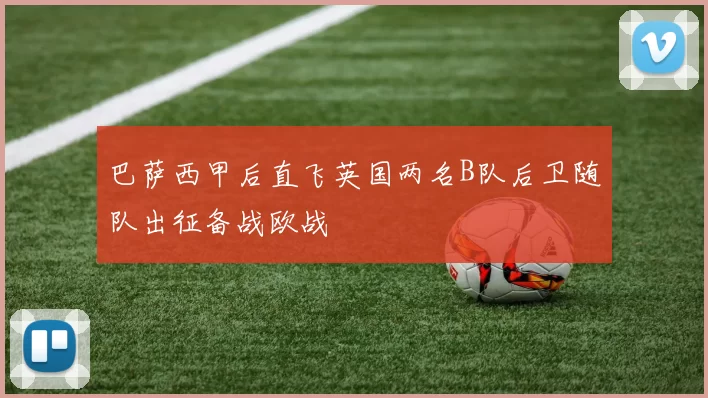 巴萨西甲后直飞英国两名B队后卫随队出征备战欧战