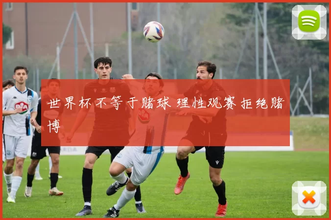 世界杯不等于赌球 理性观赛拒绝赌博