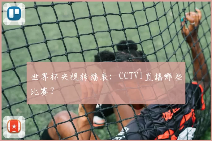 世界杯央视转播表:CCTV1直播哪些比赛?