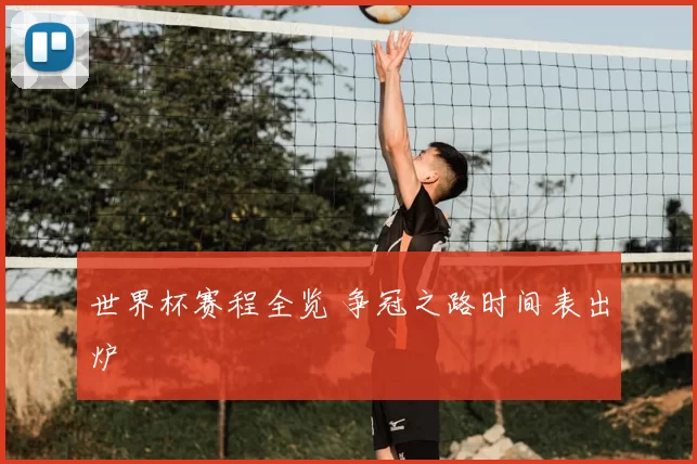 世界杯赛程全览 争冠之路时间表出炉