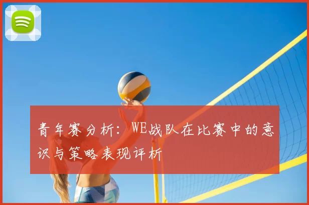 青年赛分析：WE战队在比赛中的意识与策略表现评析
