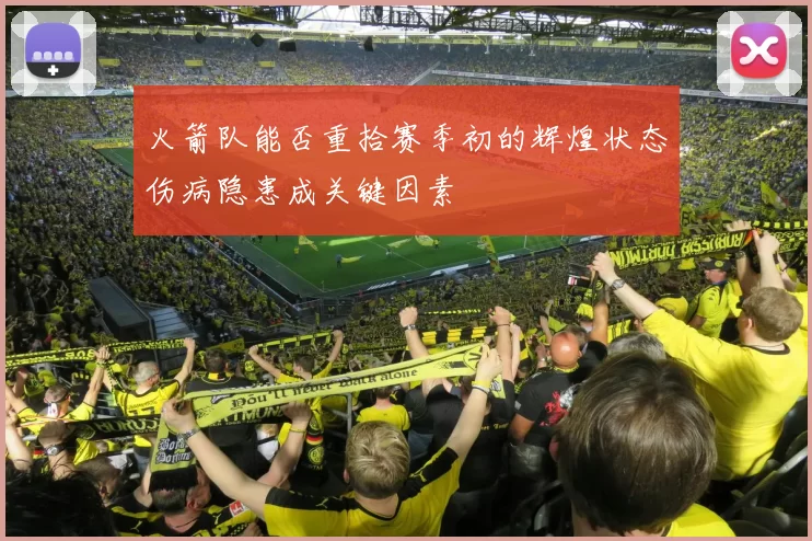 火箭队能否重拾赛季初的辉煌状态伤病隐患成关键因素