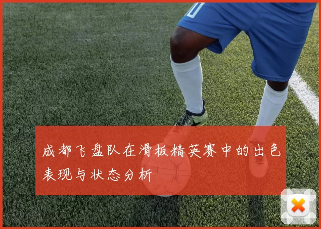 成都飞盘队在滑板精英赛中的出色表现与状态分析