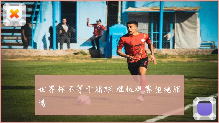 世界杯不等于赌球 理性观赛拒绝赌博