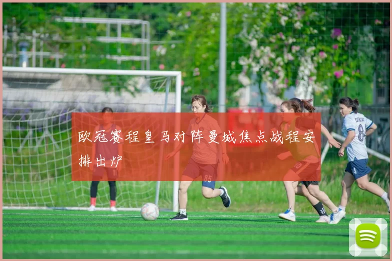 欧冠赛程皇马对阵曼城焦点战程安排出炉