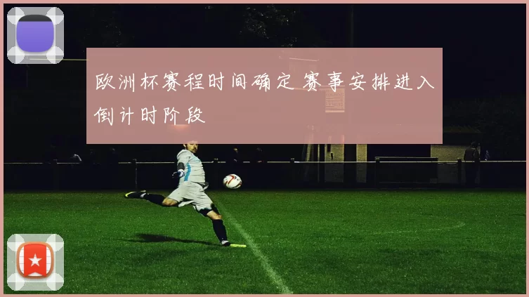 欧洲杯赛程时间确定 赛事安排进入倒计时阶段