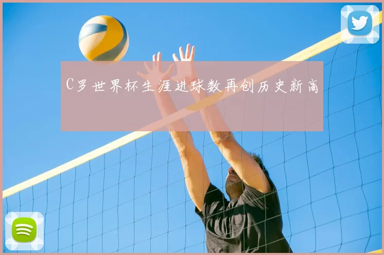 C罗世界杯生涯进球数再创历史新高