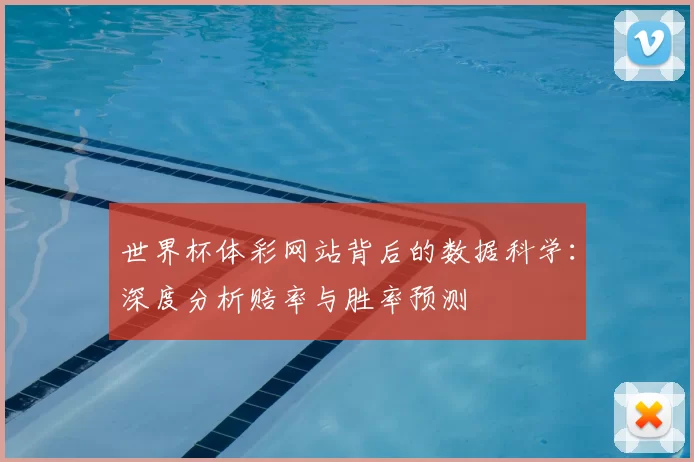 世界杯体彩网站背后的数据科学：深度分析赔率与胜率预测