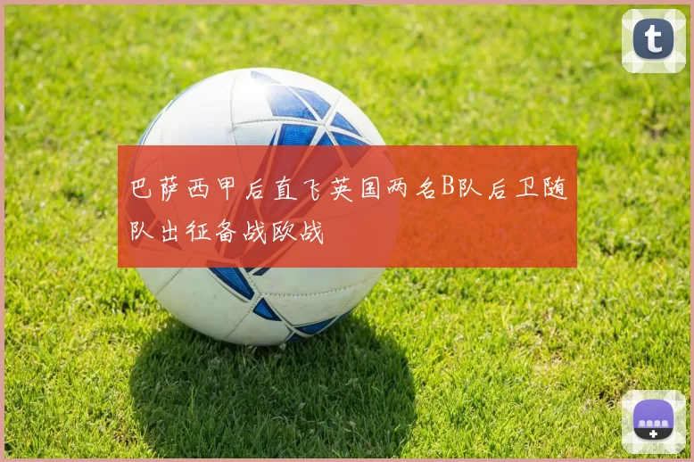 巴萨西甲后直飞英国两名B队后卫随队出征备战欧战