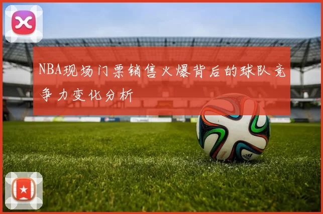 NBA现场门票销售火爆背后的球队竞争力变化分析