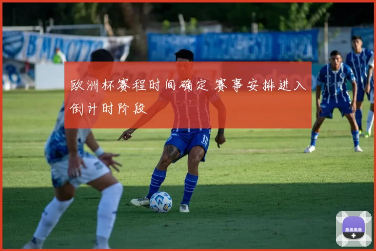 欧洲杯赛程时间确定 赛事安排进入倒计时阶段