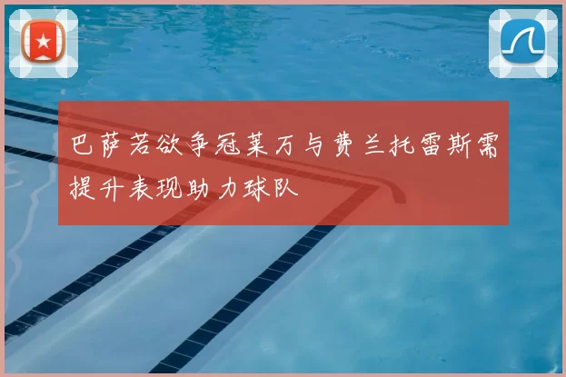 巴萨若欲争冠莱万与费兰托雷斯需提升表现助力球队