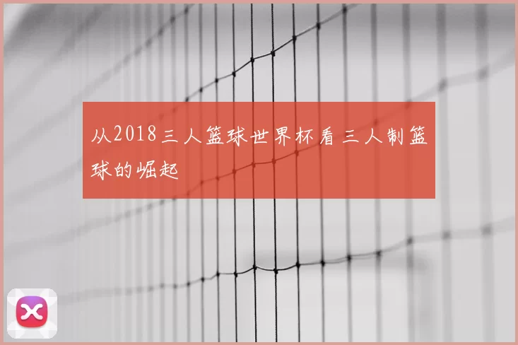 从2018三人篮球世界杯看三人制篮球的崛起