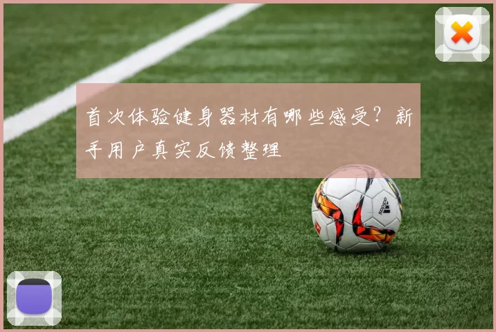 首次体验健身器材有哪些感受?新手用户真实反馈整理