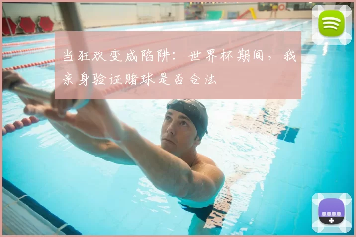 当狂欢变成陷阱:世界杯期间,我亲身验证赌球是否合法