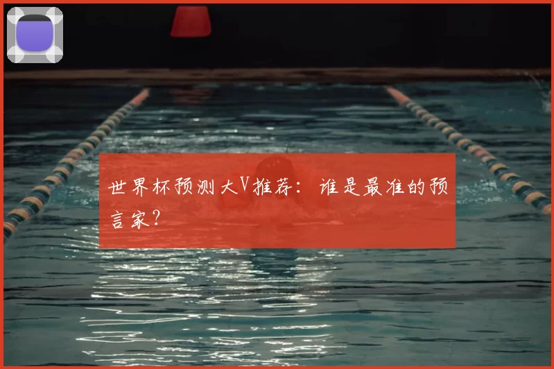世界杯预测大V推荐:谁是最准的预言家?