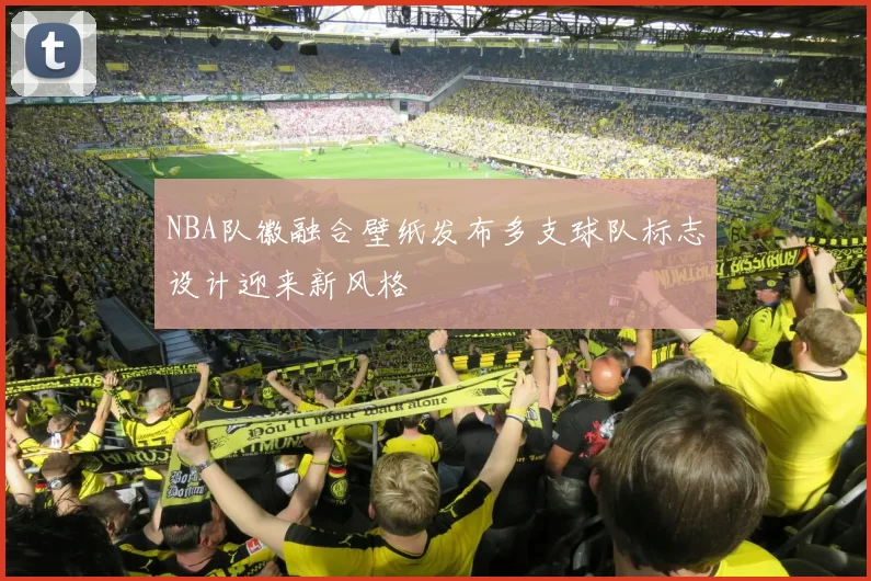 NBA队徽融合壁纸发布多支球队标志设计迎来新风格