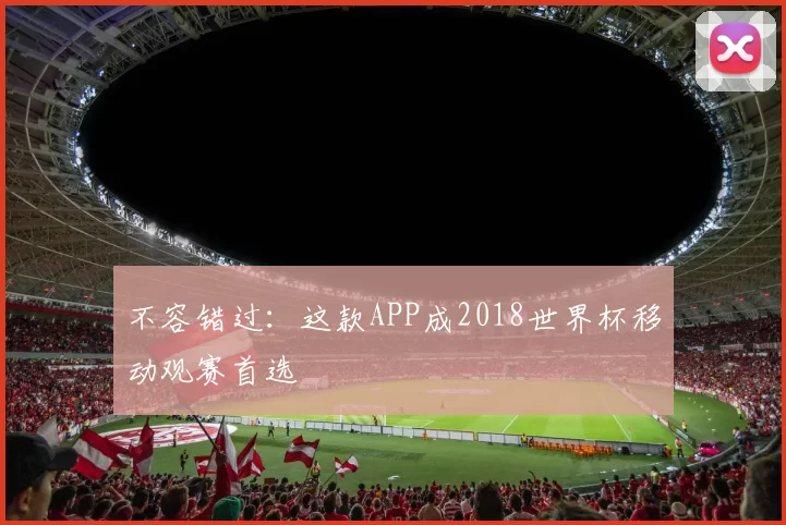 不容错过：这款APP成2018世界杯移动观赛首选