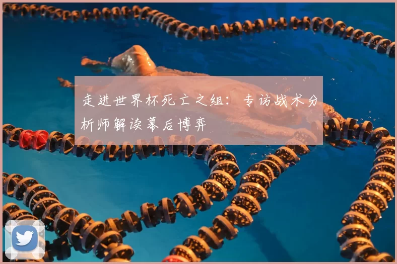 走进世界杯死亡之组:专访战术分析师解读幕后博弈