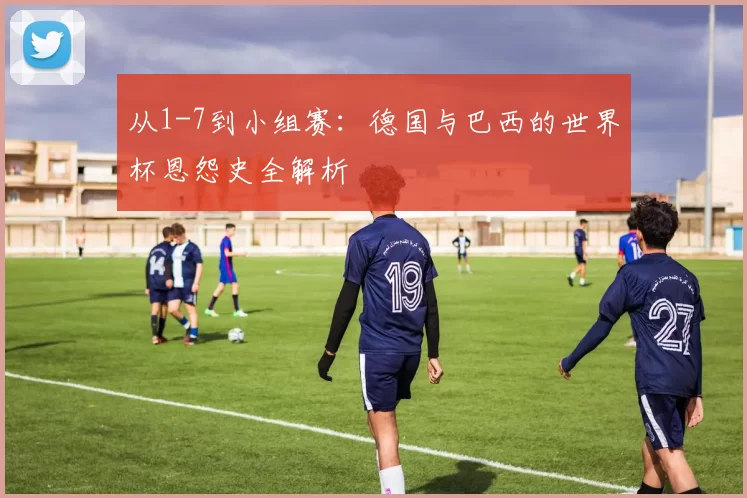 从1-7到小组赛:德国与巴西的世界杯恩怨史全解析