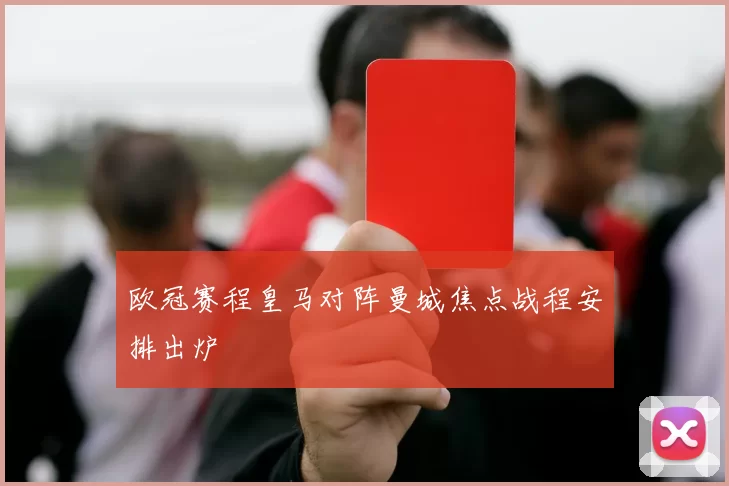 欧冠赛程皇马对阵曼城焦点战程安排出炉