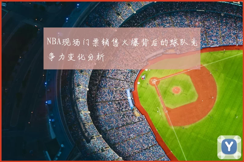 NBA现场门票销售火爆背后的球队竞争力变化分析