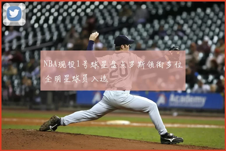 NBA现役1号球星盘点罗斯领衔多位全明星球员入选