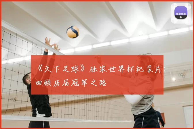 《天下足球》独家世界杯纪录片：回顾历届冠军之路