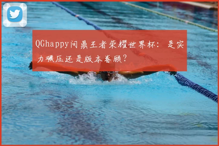 QGhappy问鼎王者荣耀世界杯:是实力碾压还是版本眷顾?